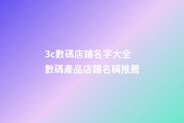 3c數碼店鋪名字大全 數碼產品店鋪名稱推薦-第1張-店鋪起名-玄機派